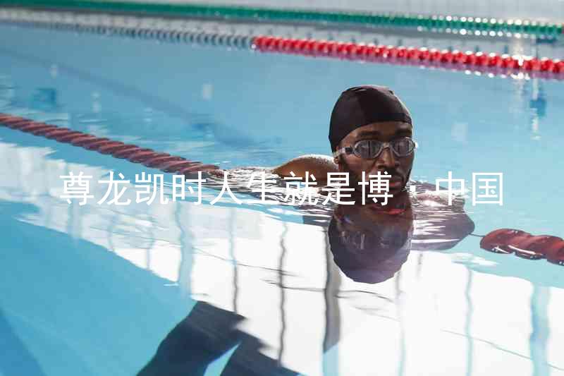 尊龙凯时人生就是博·中国